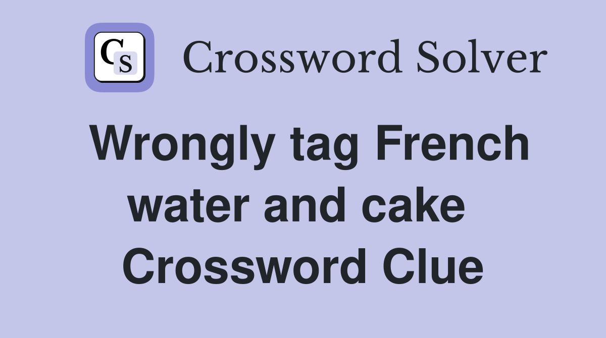 Wrongly tag French water and cake  Crossword Clue