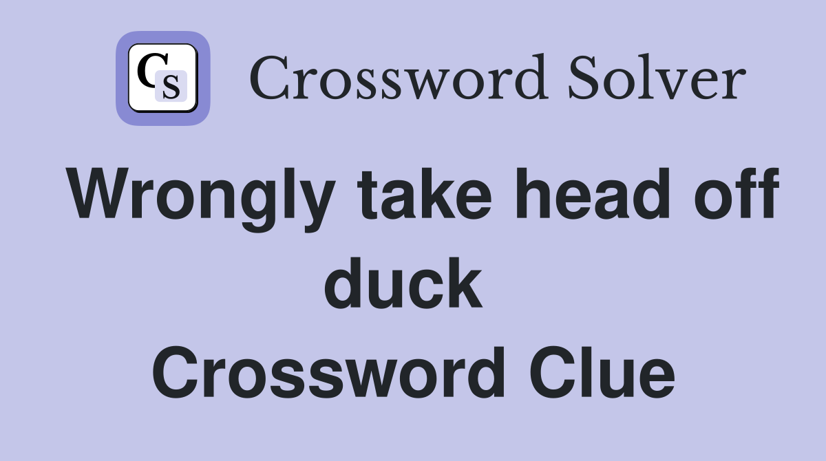 Wrongly take head off duck  Crossword Clue