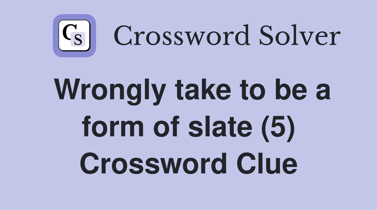 Wrongly take to be a form of slate (5) Crossword Clue