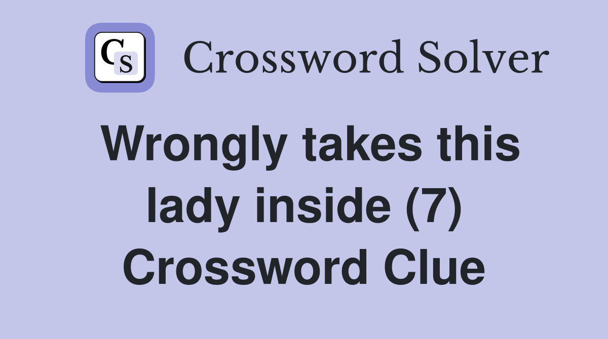 Wrongly takes this lady inside (7) Crossword Clue