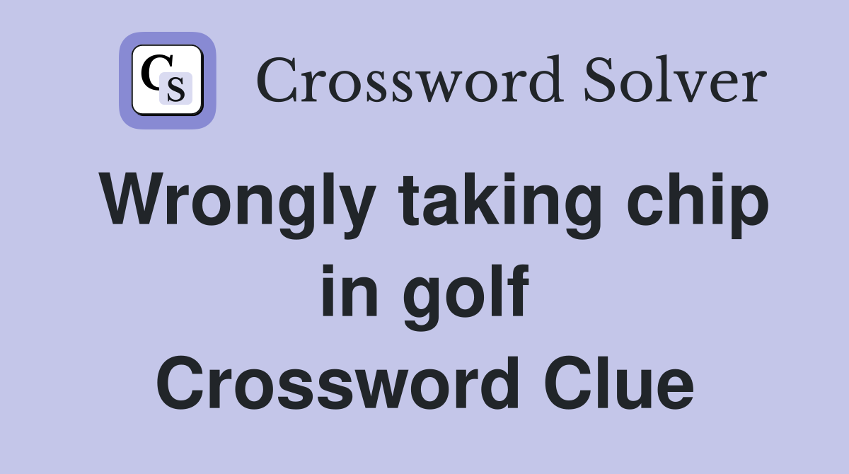Wrongly taking chip in golf Crossword Clue