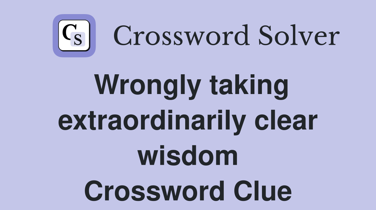 Wrongly taking extraordinarily clear wisdom Crossword Clue