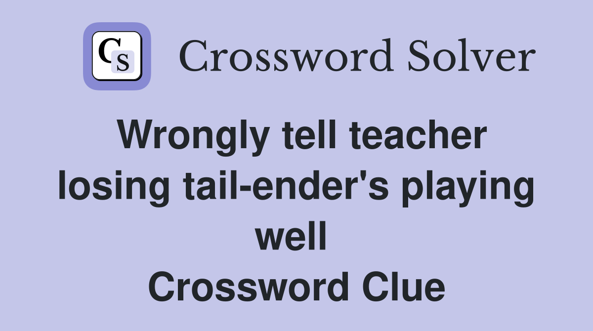 Wrongly tell teacher losing tail-ender's playing well  Crossword Clue