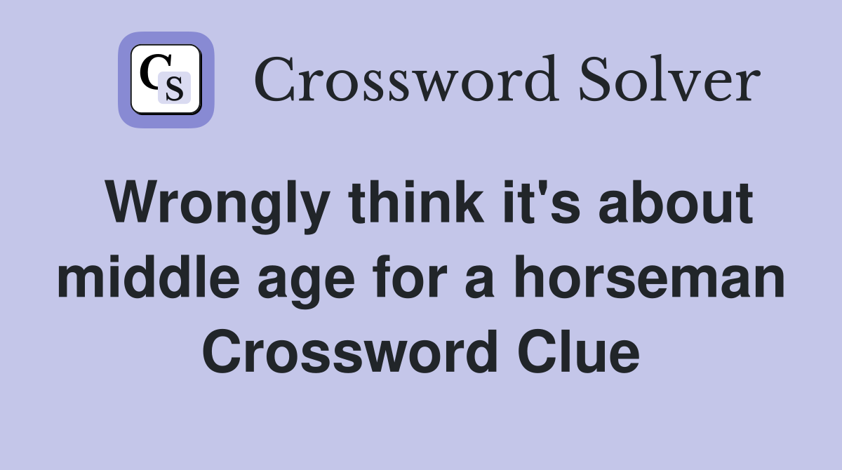 Wrongly think it's about middle age for a horseman Crossword Clue