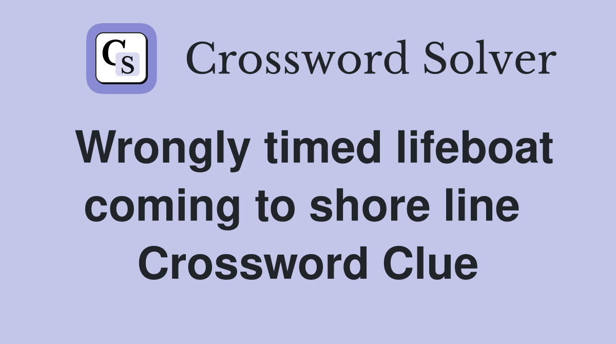 Wrongly timed lifeboat coming to shore line  Crossword Clue
