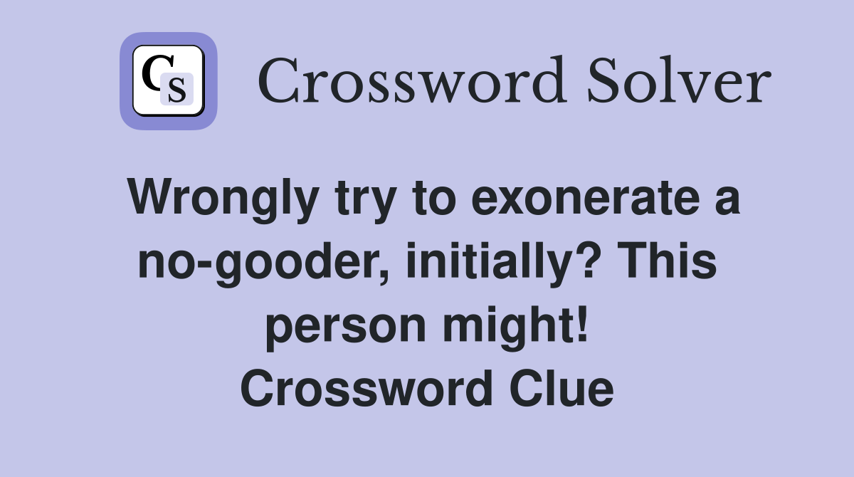 Wrongly try to exonerate a no-gooder, initially? This person might! Crossword Clue