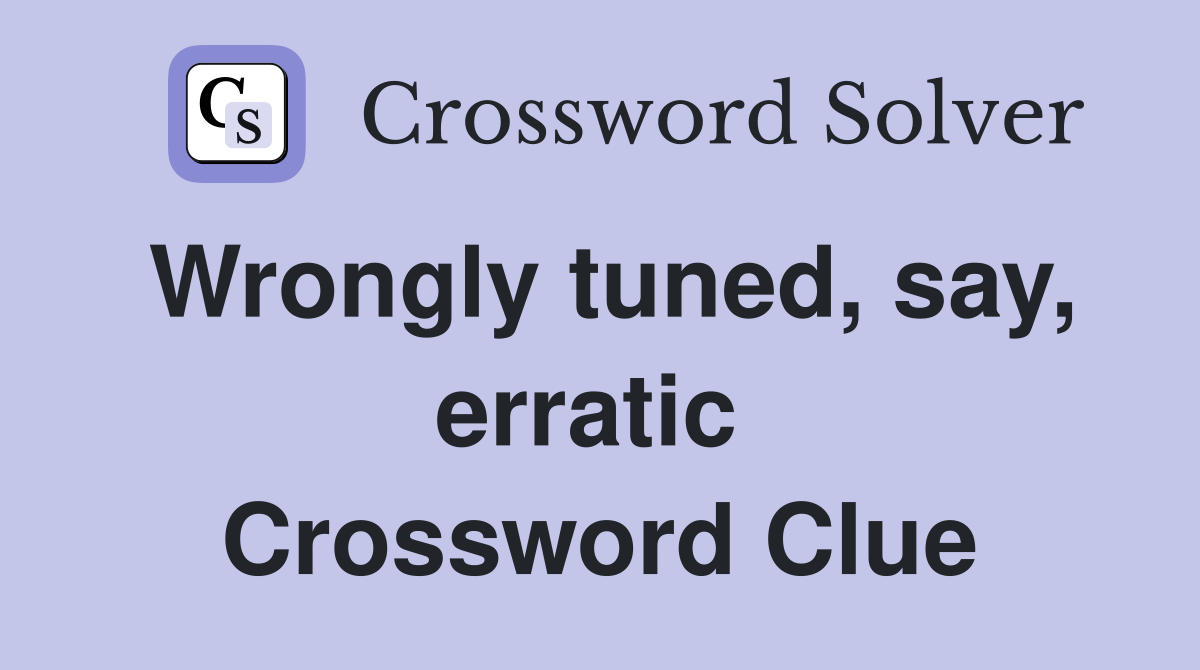 Wrongly tuned, say, erratic  Crossword Clue