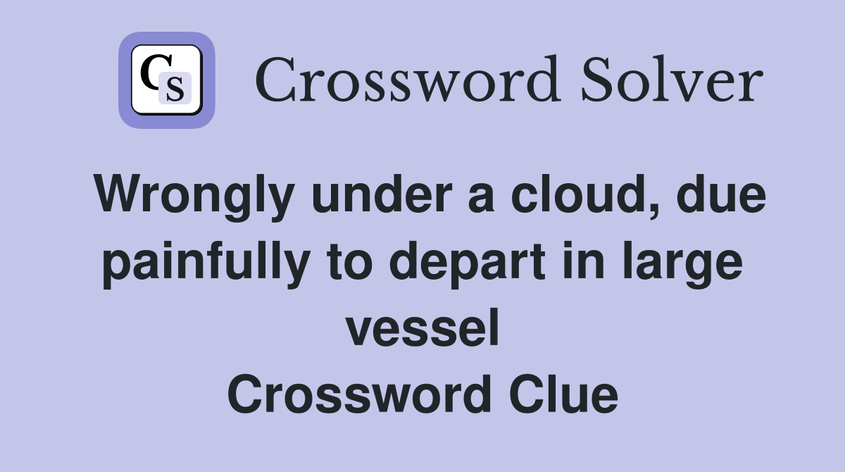 Wrongly under a cloud, due painfully to depart in large vessel Crossword Clue