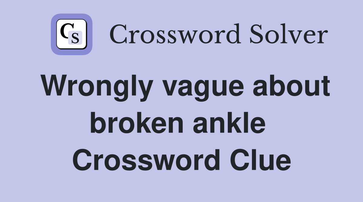 Wrongly vague about broken ankle  Crossword Clue