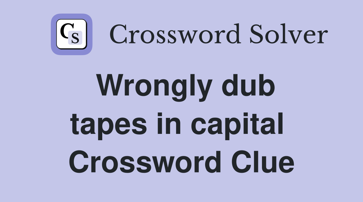 Wrongly dub tapes in capital  Crossword Clue