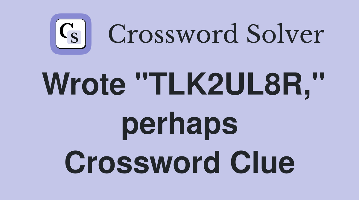 Wrote "TLK2UL8R," perhaps Crossword Clue