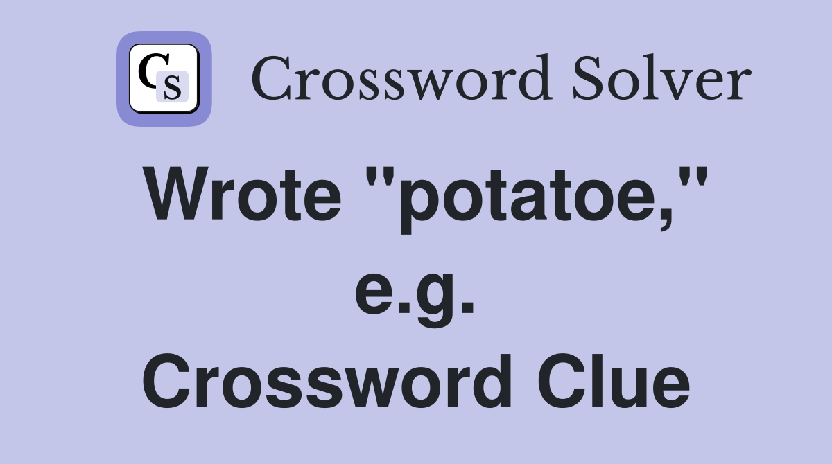 Wrote "potatoe," e.g. Crossword Clue