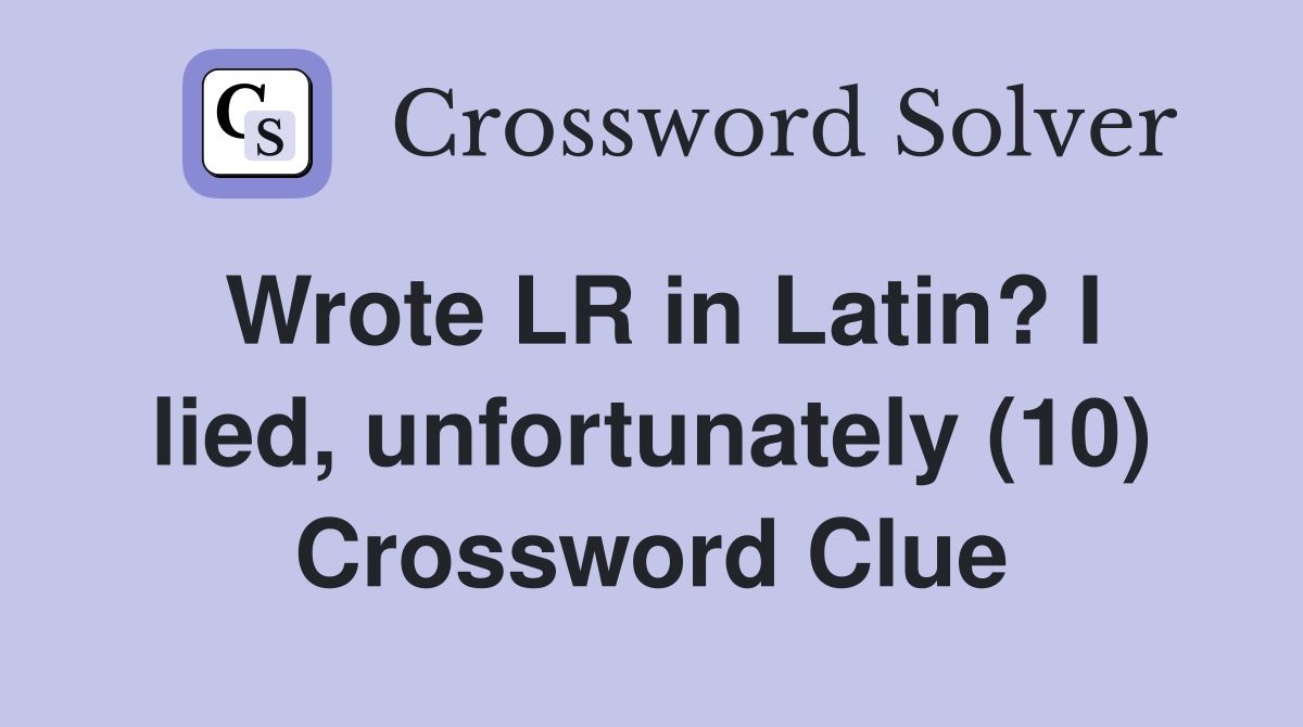 Wrote LR in Latin? I lied, unfortunately (10) Crossword Clue