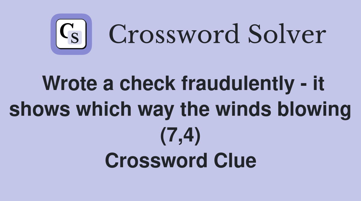 Wrote a check fraudulently - it shows which way the winds blowing (7,4) Crossword Clue