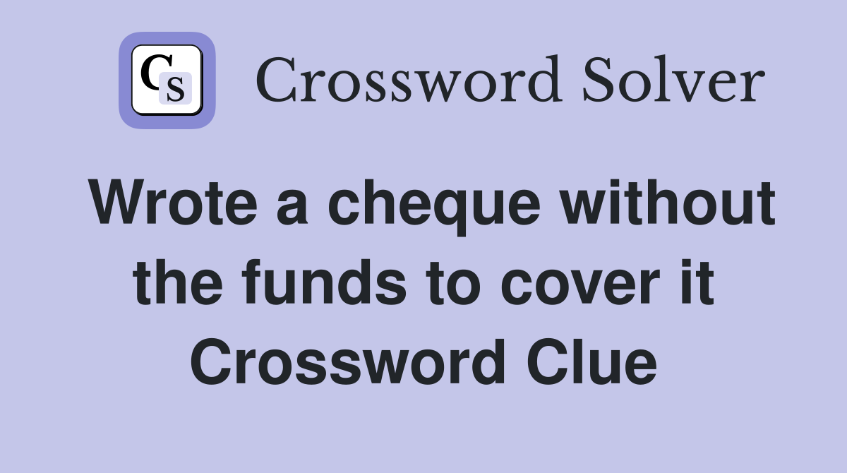 Wrote a cheque without the funds to cover it Crossword Clue