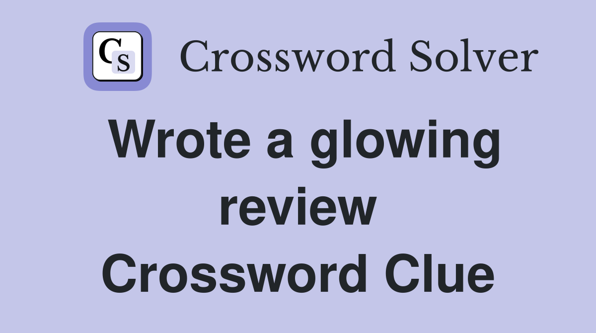 Wrote a glowing review Crossword Clue