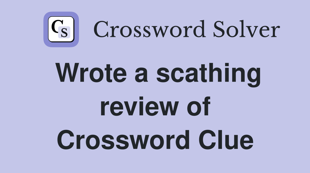 Wrote a scathing review of Crossword Clue