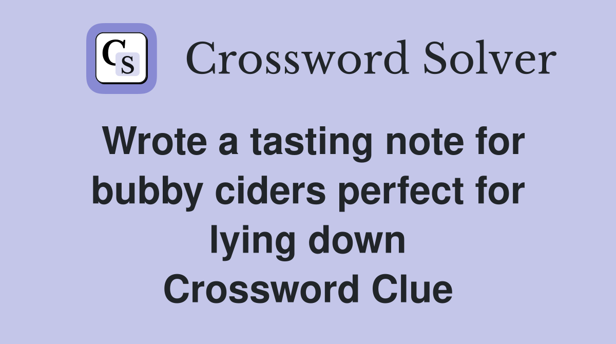 Wrote a tasting note for bubby ciders perfect for lying down Crossword Clue