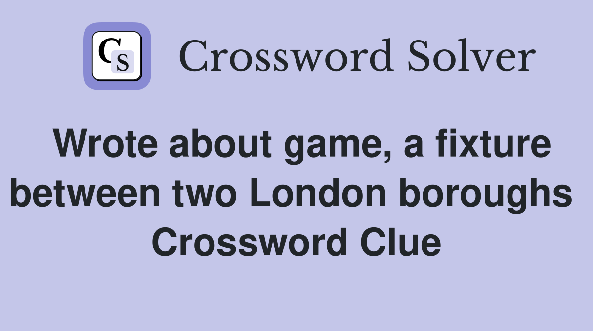 Wrote about game, a fixture between two London boroughs  Crossword Clue
