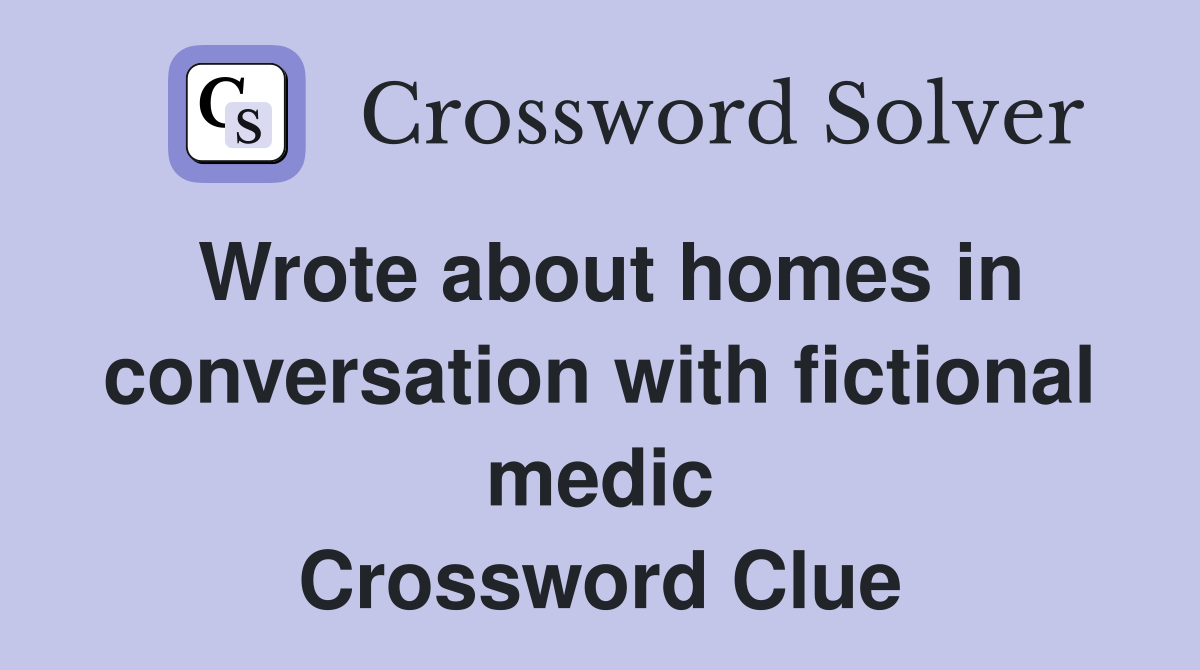Wrote about homes in conversation with fictional medic Crossword Clue
