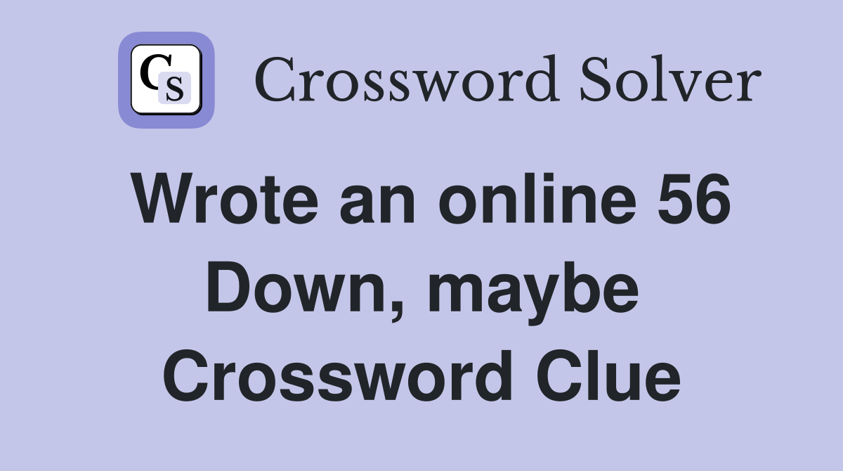 Wrote an online 56 Down, maybe Crossword Clue