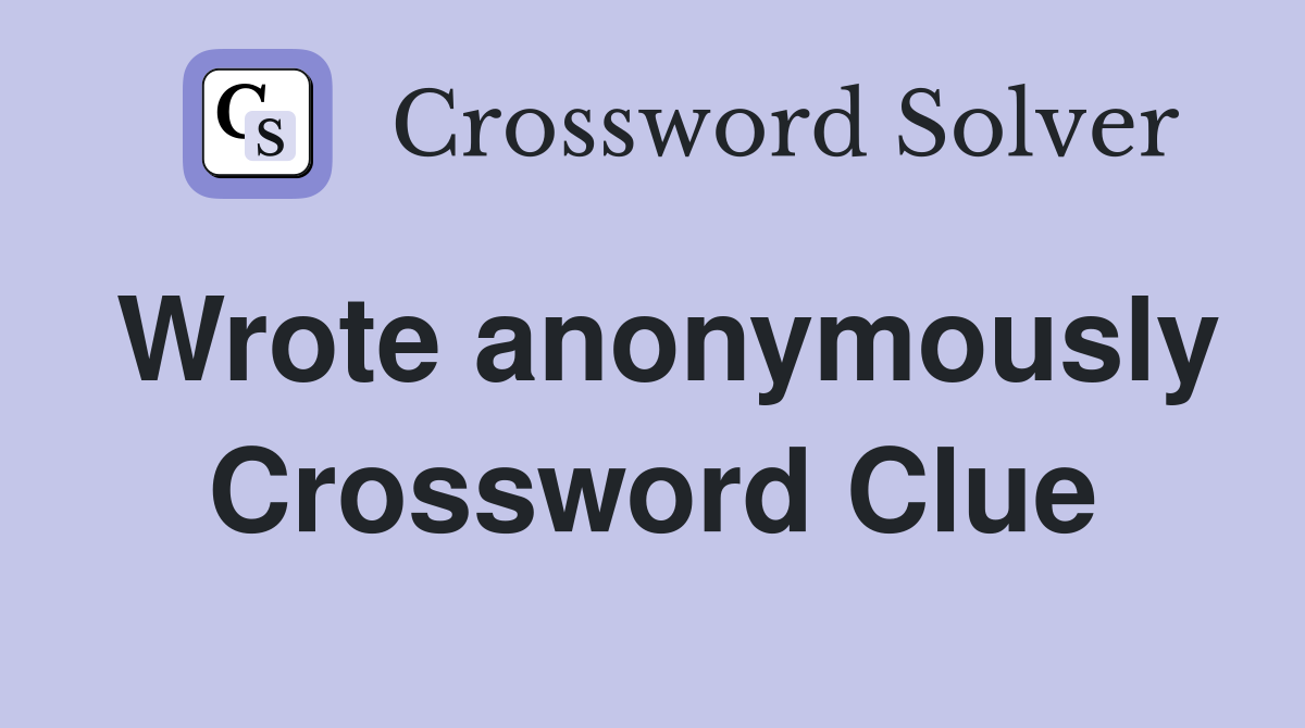 Wrote anonymously Crossword Clue