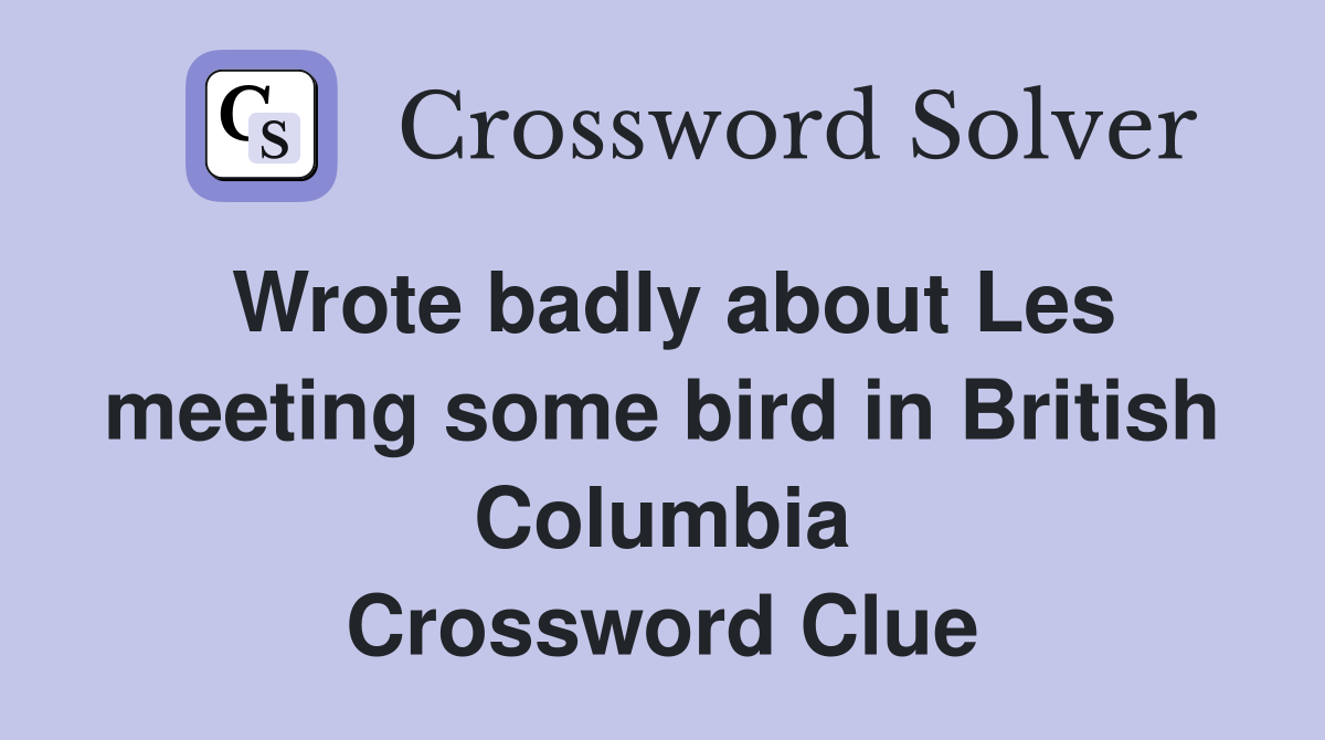 Wrote badly about Les meeting some bird in British Columbia Crossword Clue