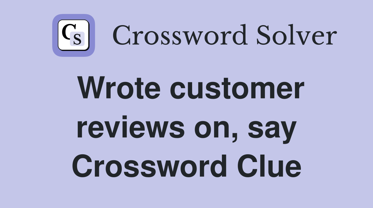 Wrote customer reviews on, say Crossword Clue