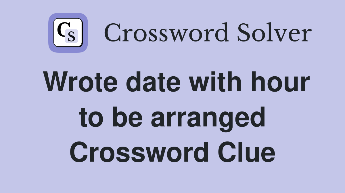 Wrote date with hour to be arranged Crossword Clue