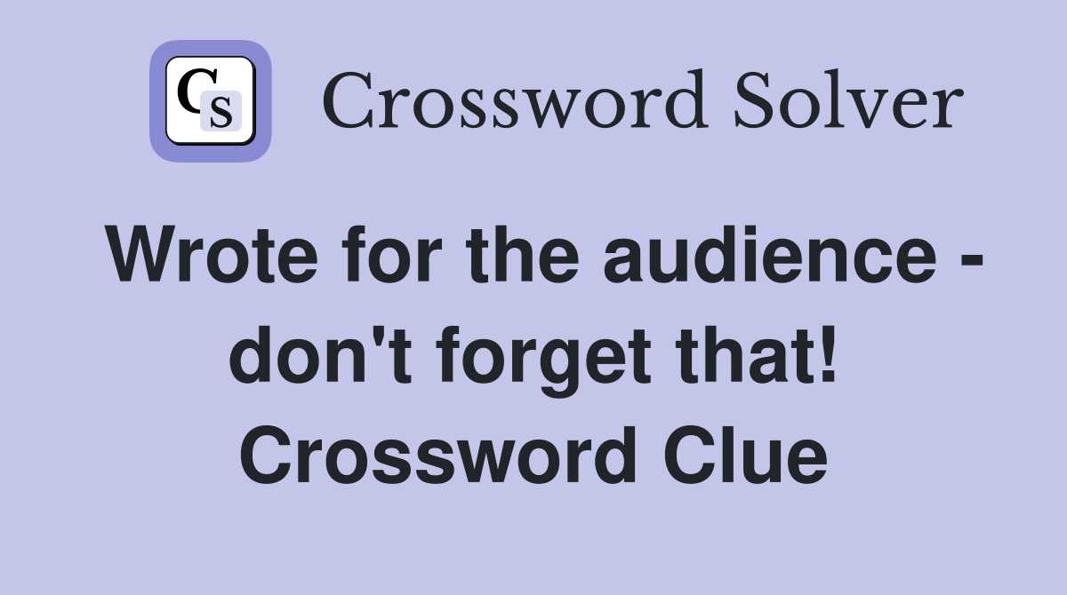 Wrote for the audience - don't forget that! Crossword Clue