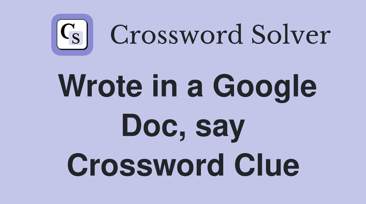 Wrote in a Google Doc, say Crossword Clue