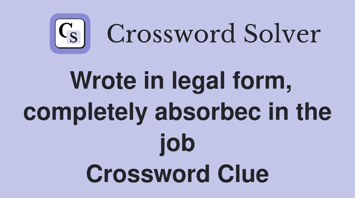 Wrote in legal form, completely absorbec in the job Crossword Clue