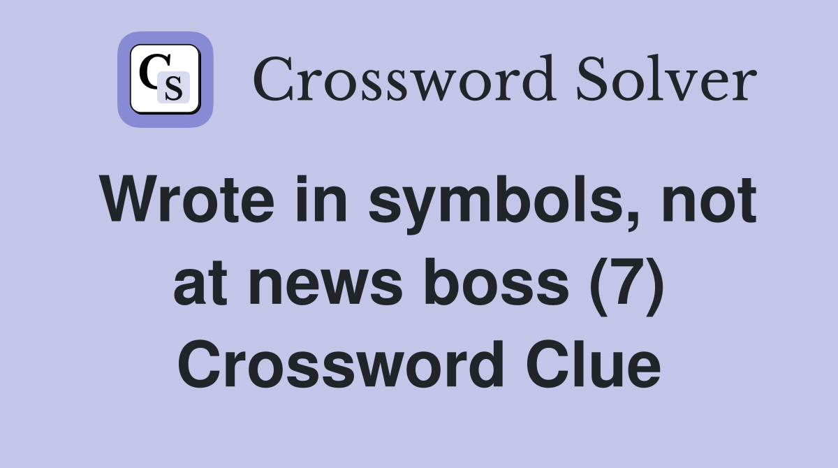 Wrote in symbols, not at news boss (7) Crossword Clue