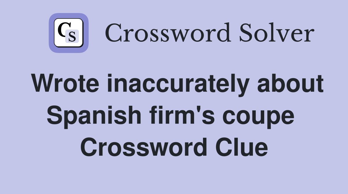 Wrote inaccurately about Spanish firm's coupe  Crossword Clue