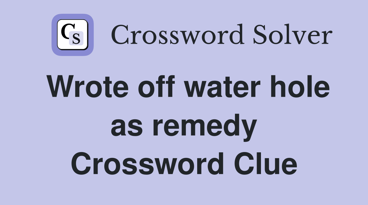 Wrote off water hole as remedy Crossword Clue