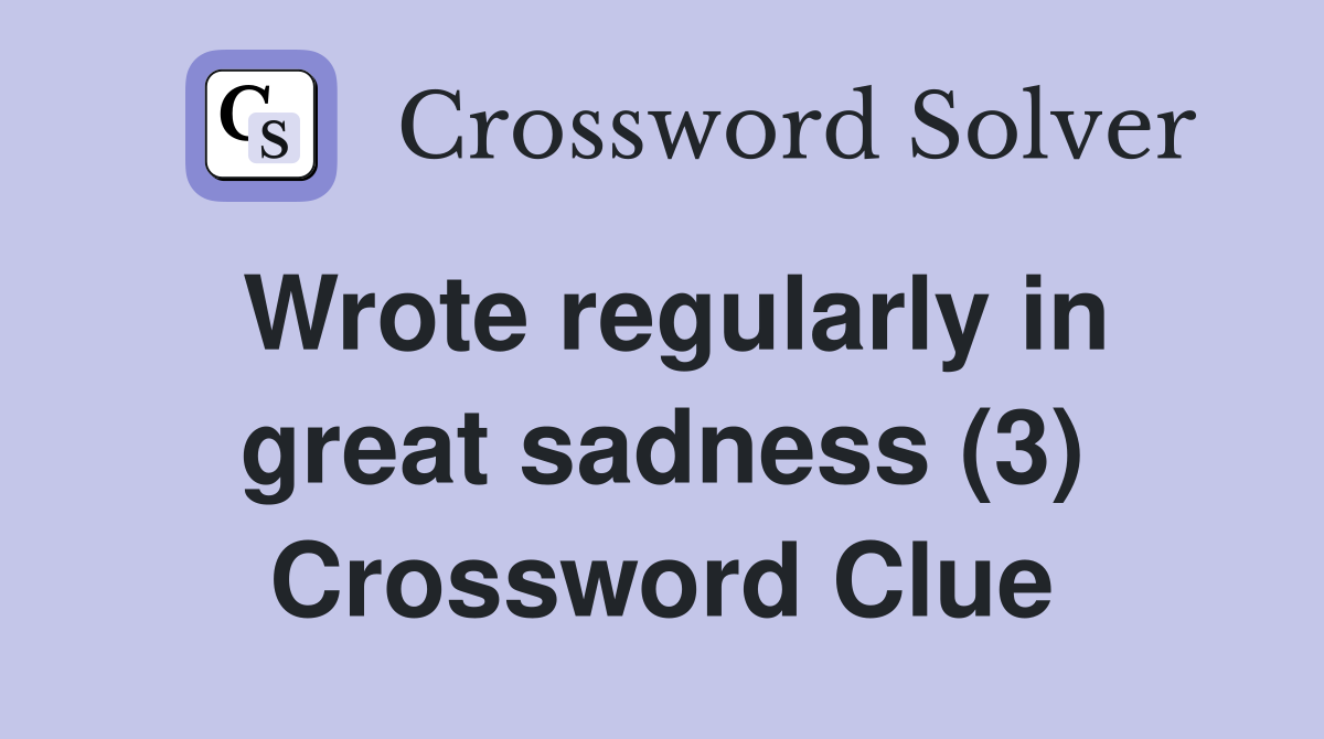 Wrote regularly in great sadness (3) Crossword Clue