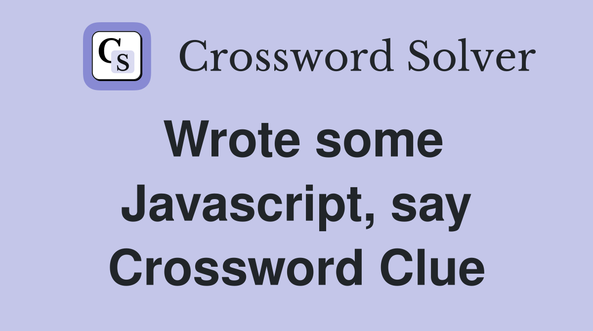 Wrote some Javascript, say Crossword Clue