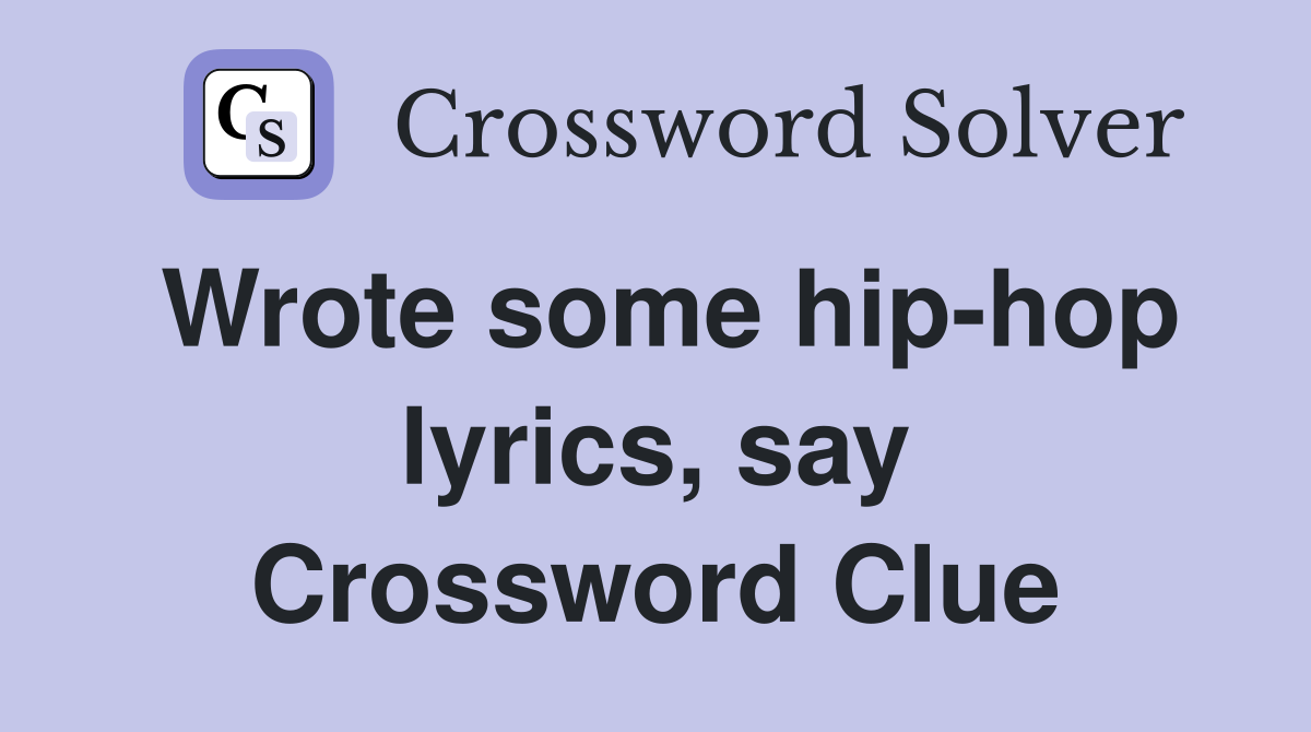 Wrote some hip-hop lyrics, say Crossword Clue