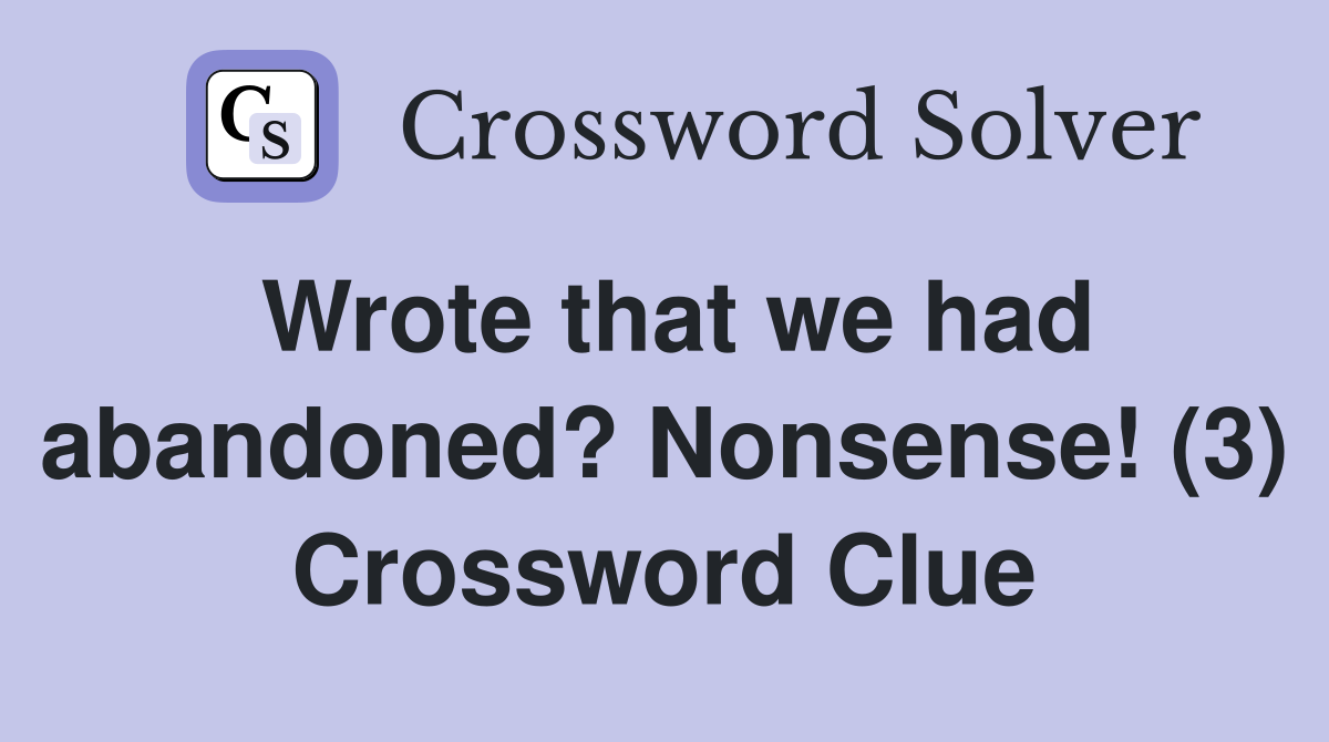 Wrote that we had abandoned? Nonsense! (3) Crossword Clue
