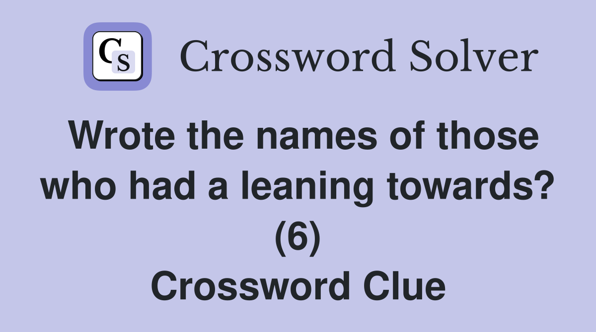 Wrote the names of those who had a leaning towards? (6) Crossword Clue