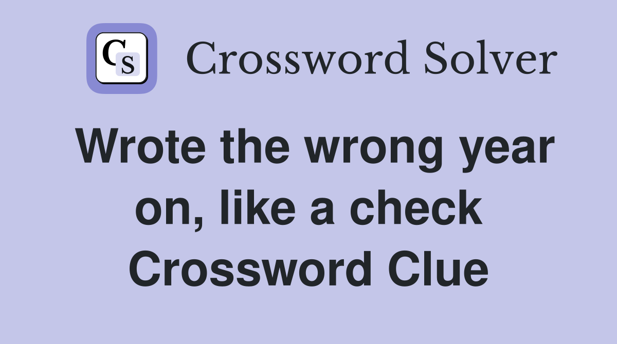 Wrote the wrong year on, like a check Crossword Clue