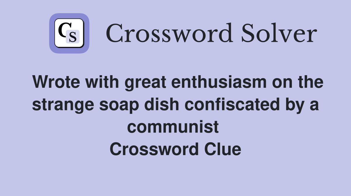 Wrote with great enthusiasm on the strange soap dish confiscated by a communist  Crossword Clue