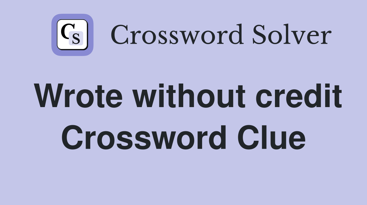 Wrote without credit Crossword Clue