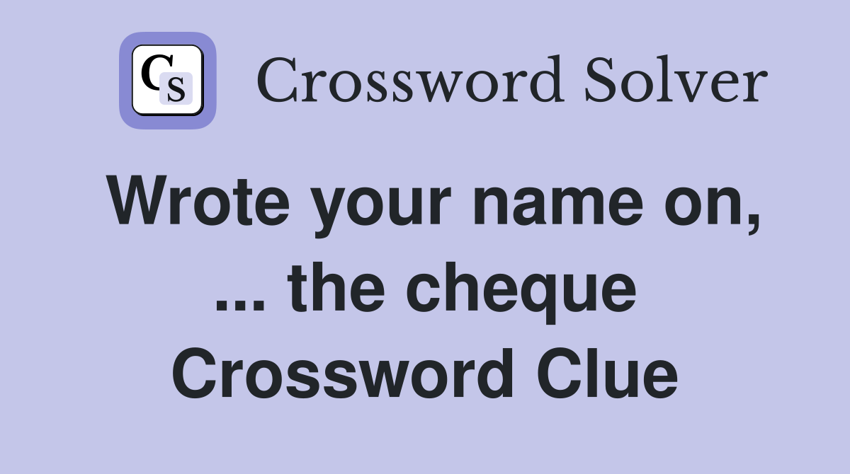 Wrote your name on, ... the cheque Crossword Clue