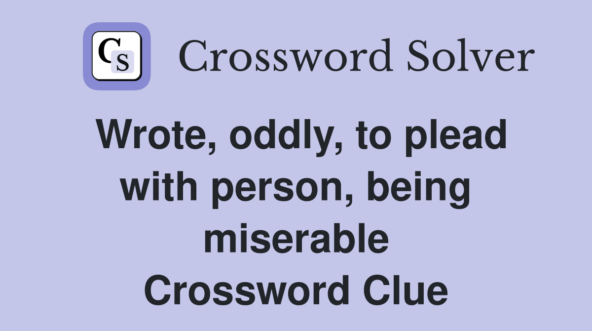 Wrote, oddly, to plead with person, being miserable Crossword Clue