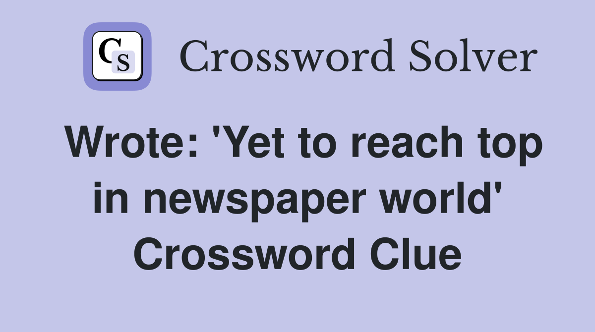 Wrote: 'Yet to reach top in newspaper world' Crossword Clue