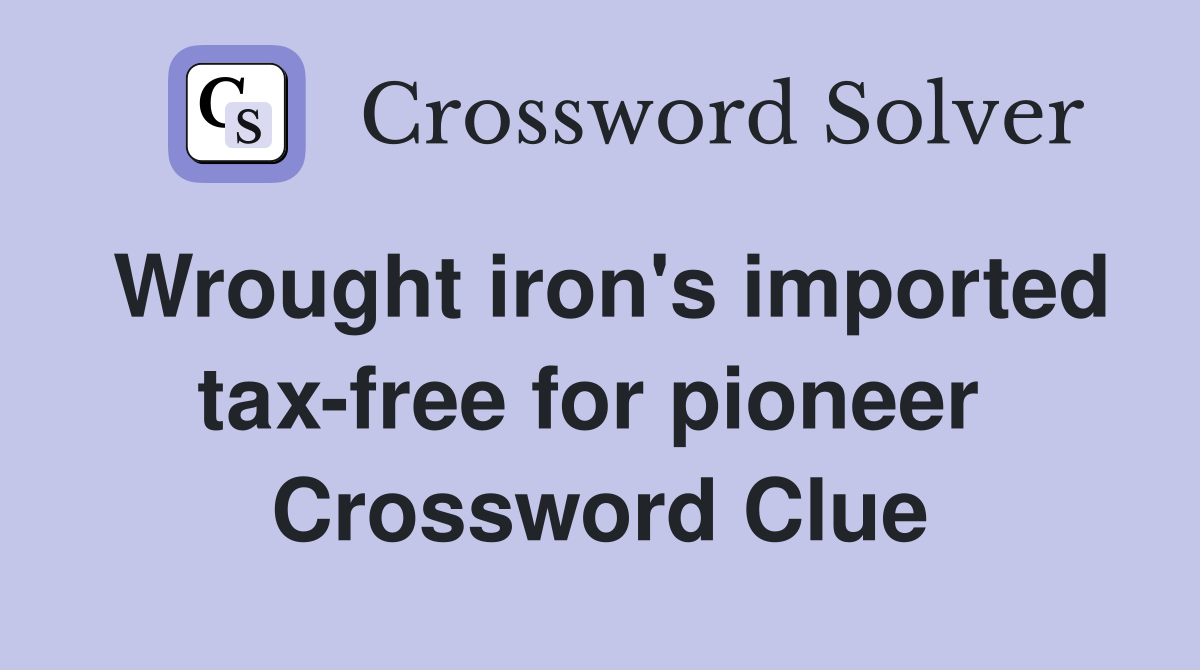 Wrought iron's imported tax-free for pioneer  Crossword Clue