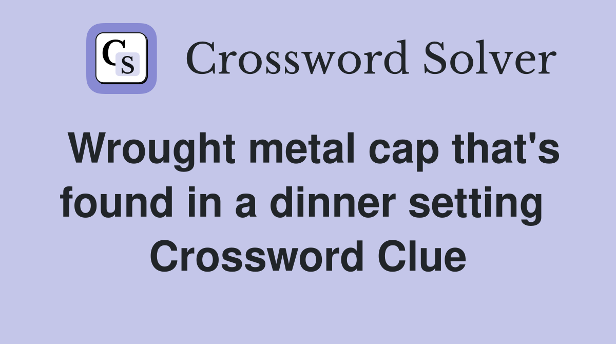 Wrought metal cap that's found in a dinner setting  Crossword Clue