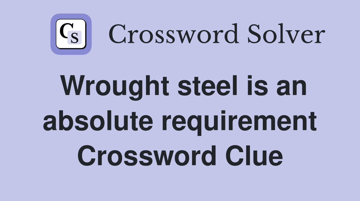 Wrought steel is an absolute requirement Crossword Clue