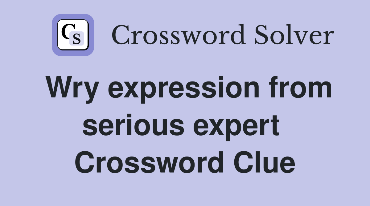 Wry expression from serious expert  Crossword Clue